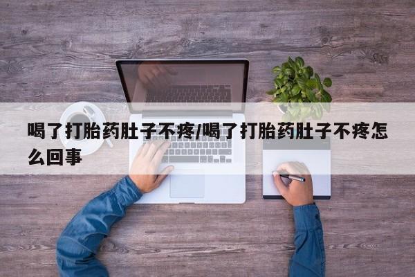 网上卖打胎药的微信号喝了打胎药肚子不疼/喝了打胎药肚子不疼怎么回事