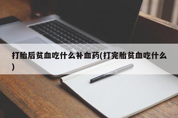 网上卖打胎药的微信号打胎后贫血吃什么补血药(打完胎贫血吃什么)