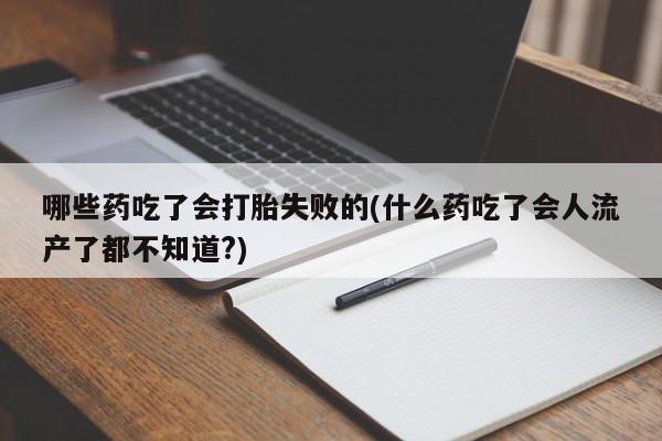 网上卖打胎药的微信号哪些药吃了会打胎失败的(什么药吃了会人流产了都不知道?)