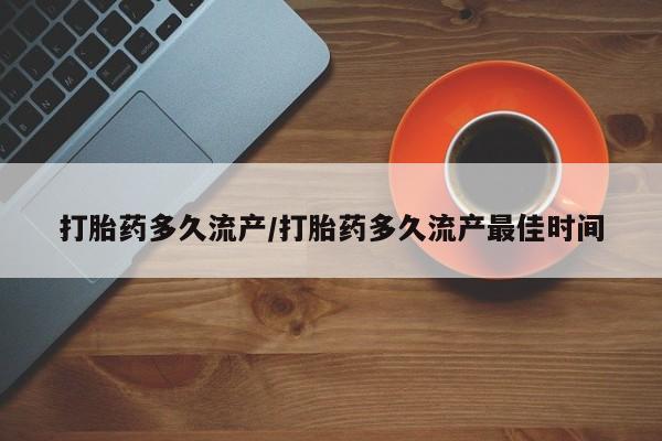网上卖打胎药的微信号打胎药多久流产/打胎药多久流产最佳时间