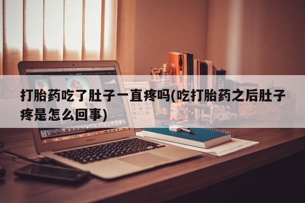 网上卖打胎药的微信号打胎药吃了肚子一直疼吗(吃打胎药之后肚子疼是怎么回事)