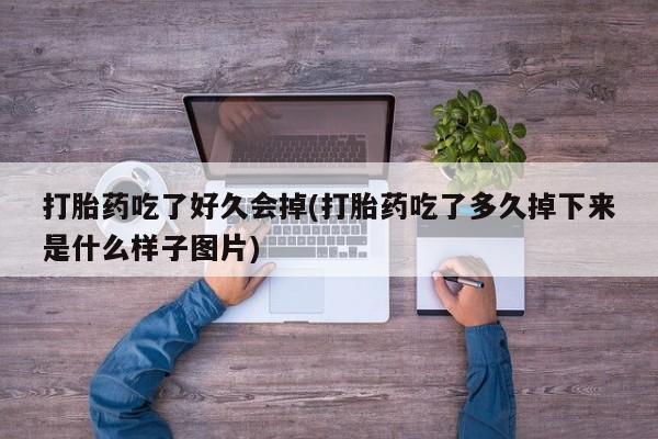网上卖打胎药的微信号打胎药吃了好久会掉(打胎药吃了多久掉下来是什么样子图片)