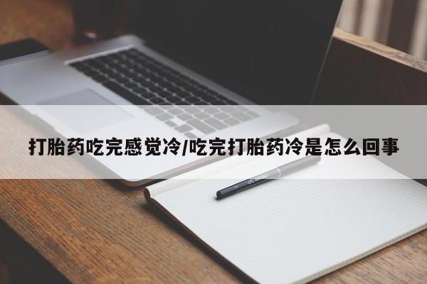 网上卖打胎药的微信号打胎药吃完感觉冷/吃完打胎药冷是怎么回事