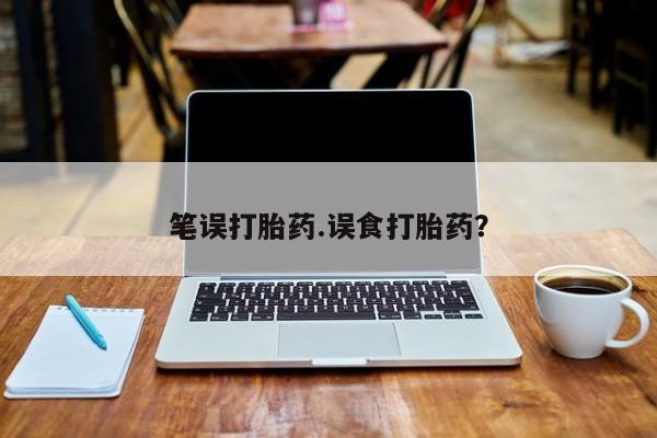 网上卖打胎药的微信号笔误打胎药.误食打胎药？