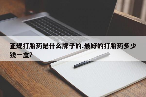 网上卖打胎药的微信号正规打胎药是什么牌子的.最好的打胎药多少钱一盒？