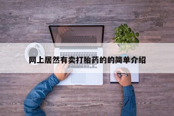 网上卖打胎药的微信号网上居然有卖打胎药的的简单介绍