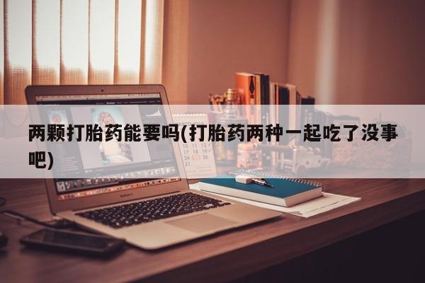 网上卖打胎药的微信号两颗打胎药能要吗(打胎药两种一起吃了没事吧)