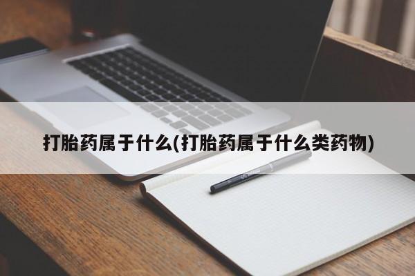 网上卖打胎药的微信号打胎药属于什么(打胎药属于什么类药物)