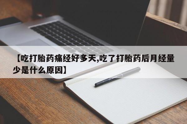 网上卖打胎药的微信号【吃打胎药痛经好多天,吃了打胎药后月经量少是什么原因】
