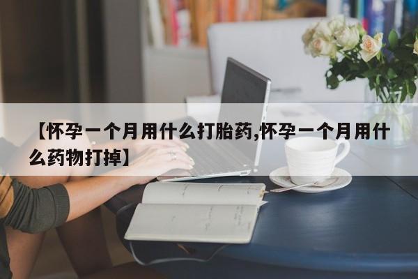 网上卖打胎药的微信号【怀孕一个月用什么打胎药,怀孕一个月用什么药物打掉】