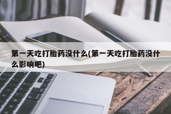 网上卖打胎药的微信号第一天吃打胎药没什么(第一天吃打胎药没什么影响吧)
