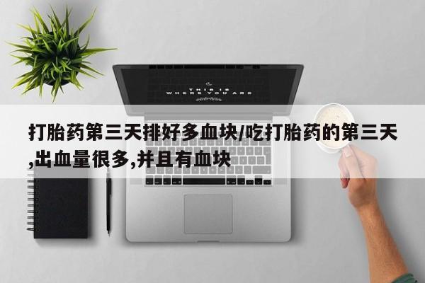 网上卖打胎药的微信号打胎药第三天排好多血块/吃打胎药的第三天,出血量很多,并且有血块