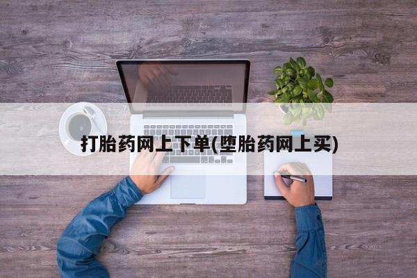 网上卖打胎药的微信号打胎药网上下单(堕胎药网上买)