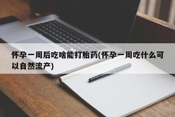 网上卖打胎药的微信号怀孕一周后吃啥能打胎药(怀孕一周吃什么可以自然流产)