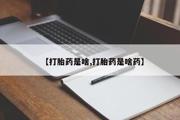 网上卖打胎药的微信号【打胎药是啥,打胎药是啥药】