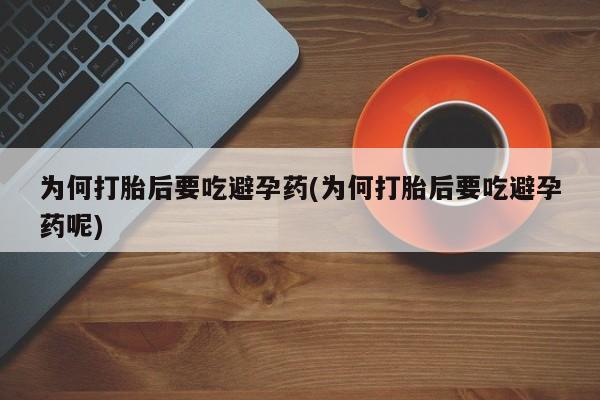 网上卖打胎药的微信号为何打胎后要吃避孕药(为何打胎后要吃避孕药呢)