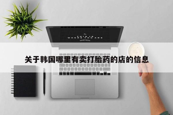 网上卖打胎药的微信号关于韩国哪里有卖打胎药的店的信息