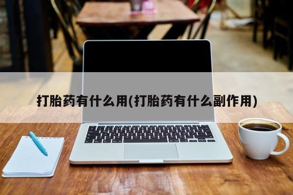 网上卖打胎药的微信号打胎药有什么用(打胎药有什么副作用)