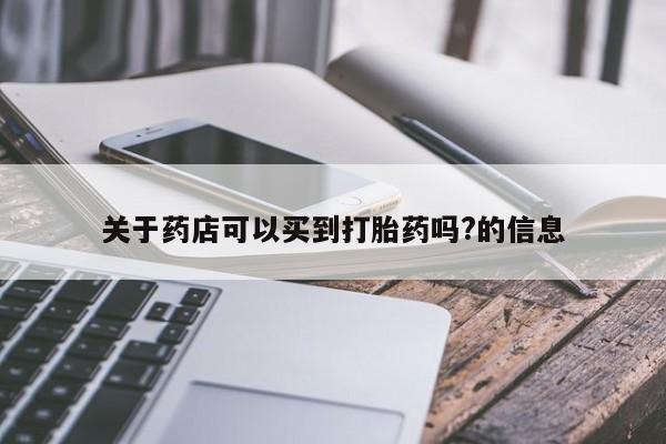 网上卖打胎药的微信号关于药店可以买到打胎药吗?的信息