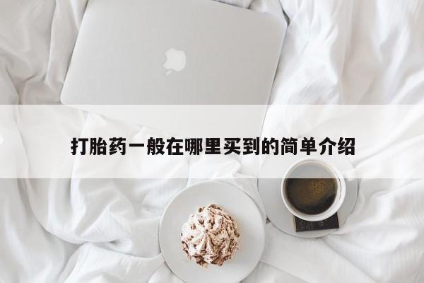 网上卖打胎药的微信号打胎药一般在哪里买到的简单介绍
