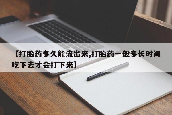 网上卖打胎药的微信号【打胎药多久能流出来,打胎药一般多长时间吃下去才会打下来】