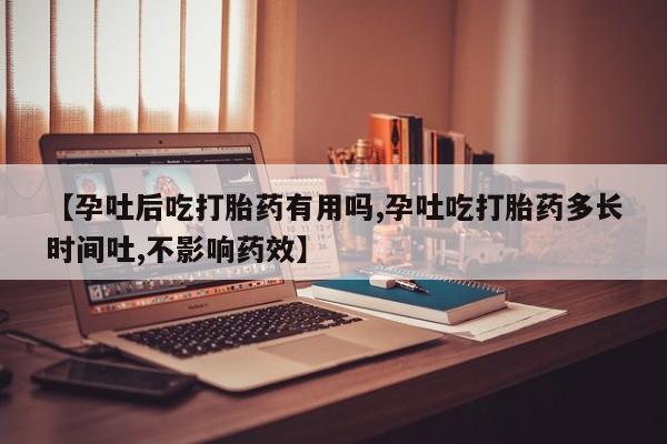 网上卖打胎药的微信号【孕吐后吃打胎药有用吗,孕吐吃打胎药多长时间吐,不影响药效】