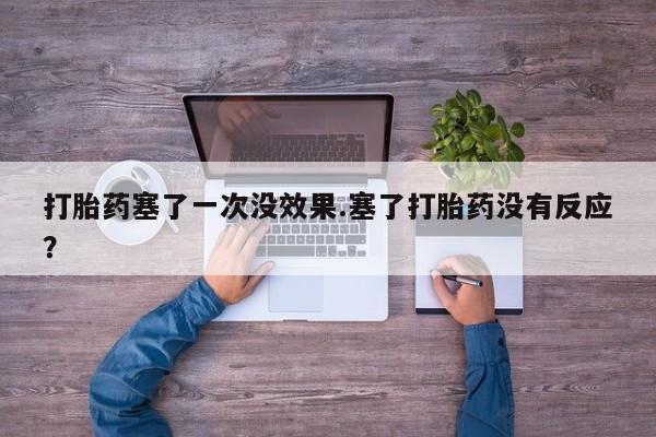 网上卖打胎药的微信号打胎药塞了一次没效果.塞了打胎药没有反应？