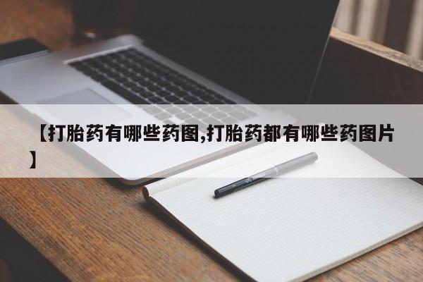 网上卖打胎药的微信号【打胎药有哪些药图,打胎药都有哪些药图片】