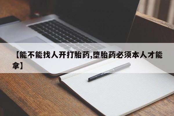 网上卖打胎药的微信号【能不能找人开打胎药,堕胎药必须本人才能拿】