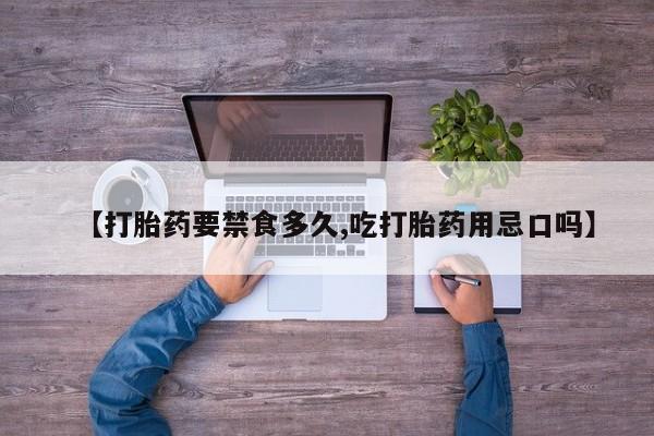 网上卖打胎药的微信号【打胎药要禁食多久,吃打胎药用忌口吗】