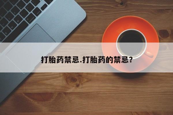 网上卖打胎药的微信号打胎药禁忌.打胎药的禁忌？
