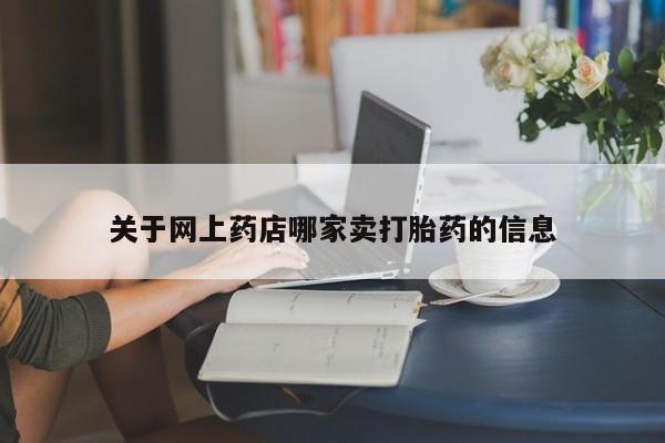 网上卖打胎药的微信号关于网上药店哪家卖打胎药的信息