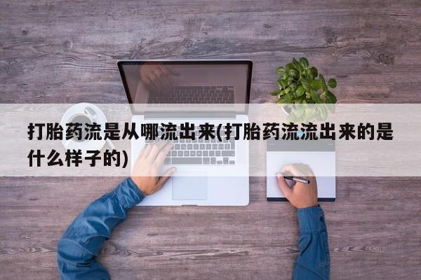 网上卖打胎药的微信号打胎药流是从哪流出来(打胎药流流出来的是什么样子的)