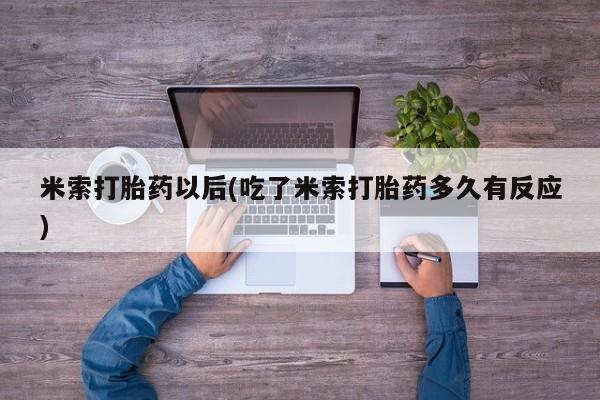 网上卖打胎药的微信号米索打胎药以后(吃了米索打胎药多久有反应)
