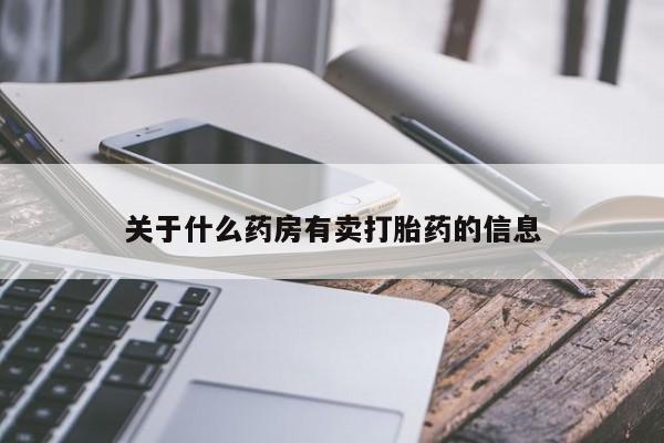 网上卖打胎药的微信号关于什么药房有卖打胎药的信息