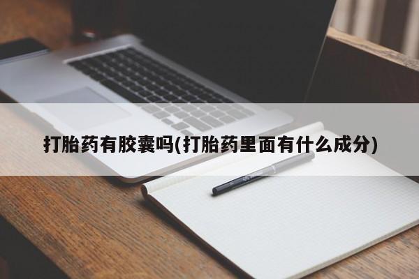 网上卖打胎药的微信号打胎药有胶囊吗(打胎药里面有什么成分)