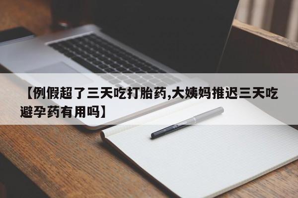 网上卖打胎药的微信号【例假超了三天吃打胎药,大姨妈推迟三天吃避孕药有用吗】