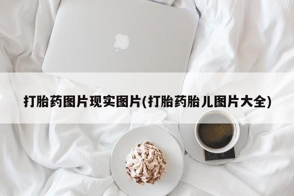 网上卖打胎药的微信号打胎药图片现实图片(打胎药胎儿图片大全)