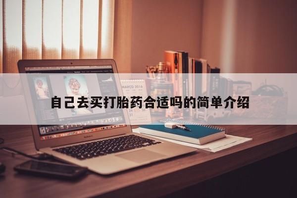 网上卖打胎药的微信号自己去买打胎药合适吗的简单介绍