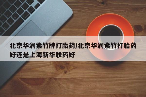 网上卖打胎药的微信号北京华润紫竹牌打胎药/北京华润紫竹打胎药好还是上海新华联药好