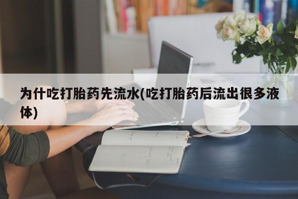 网上卖打胎药的微信号为什吃打胎药先流水(吃打胎药后流出很多液体)