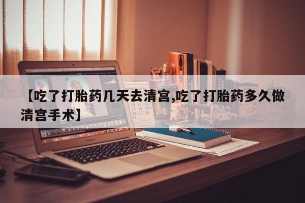 网上卖打胎药的微信号【吃了打胎药几天去清宫,吃了打胎药多久做清宫手术】