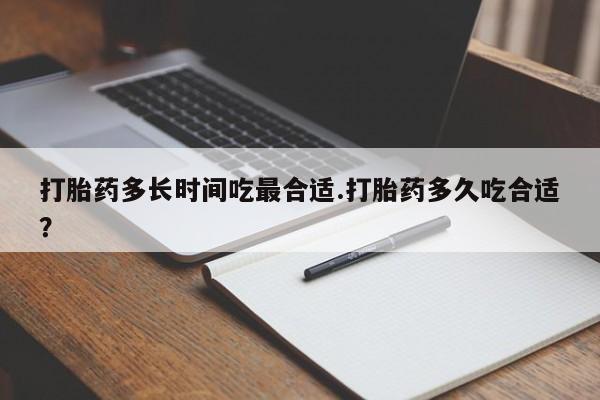 网上卖打胎药的微信号打胎药多长时间吃最合适.打胎药多久吃合适?