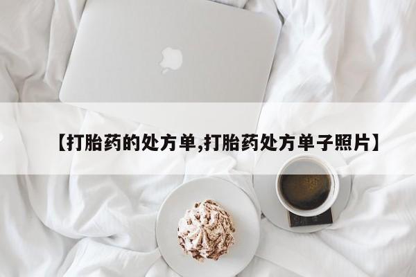 网上卖打胎药的微信号【打胎药的处方单,打胎药处方单子照片】