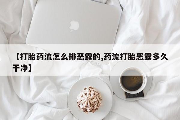网上卖打胎药的微信号【打胎药流怎么排恶露的,药流打胎恶露多久干净】