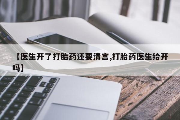 网上卖打胎药的微信号【医生开了打胎药还要清宫,打胎药医生给开吗】