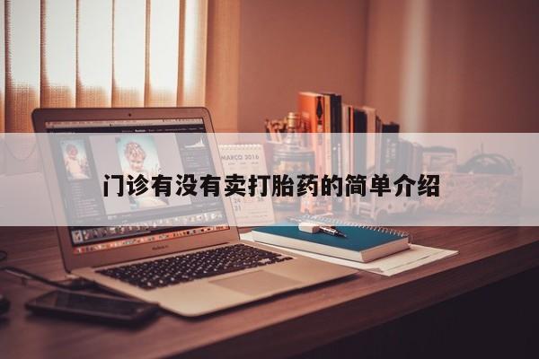网上卖打胎药的微信号门诊有没有卖打胎药的简单介绍