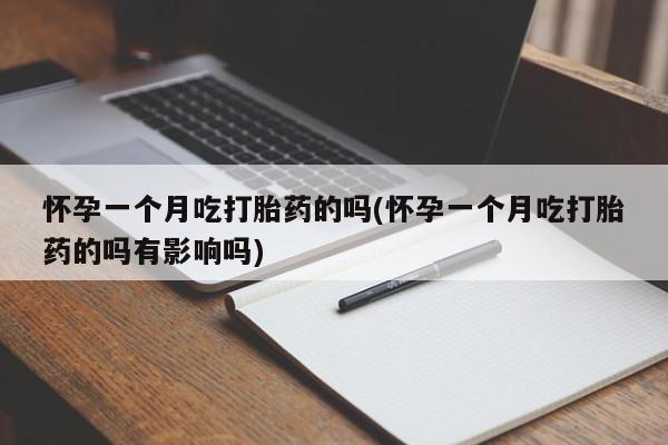 网上卖打胎药的微信号怀孕一个月吃打胎药的吗(怀孕一个月吃打胎药的吗有影响吗)