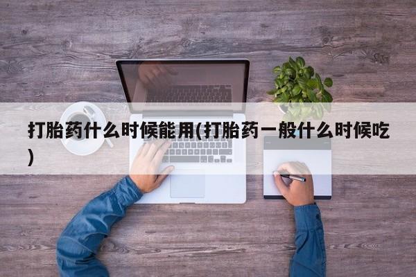 网上卖打胎药的微信号打胎药什么时候能用(打胎药一般什么时候吃)