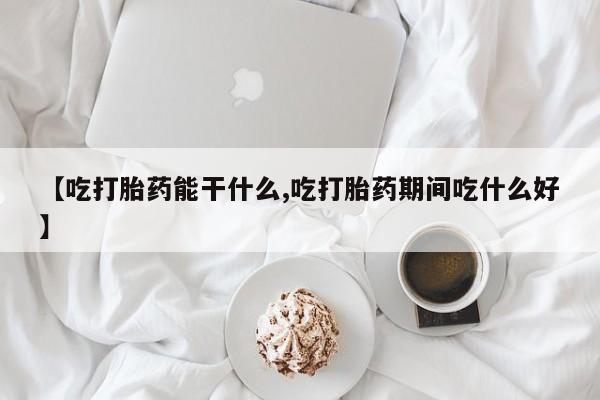网上卖打胎药的微信号【吃打胎药能干什么,吃打胎药期间吃什么好】